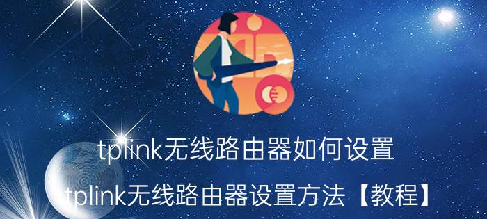 tplink无线路由器如何设置 tplink无线路由器设置方法【教程】